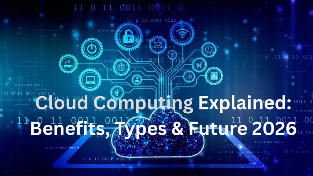 Cloud Computing Explained: Benefits, Types & Future 2026